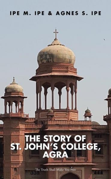 The Story of St.John's College Agra: The Truth Shall Make You Free