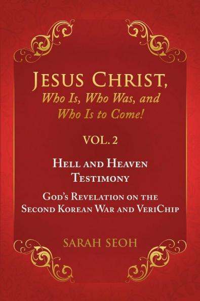 Jesus Christ Who Is Who Was and Who Is to Come! - VOL. 2 Hell and Heaven Testimony God's Revelation on the Second Korean War and VeriChip