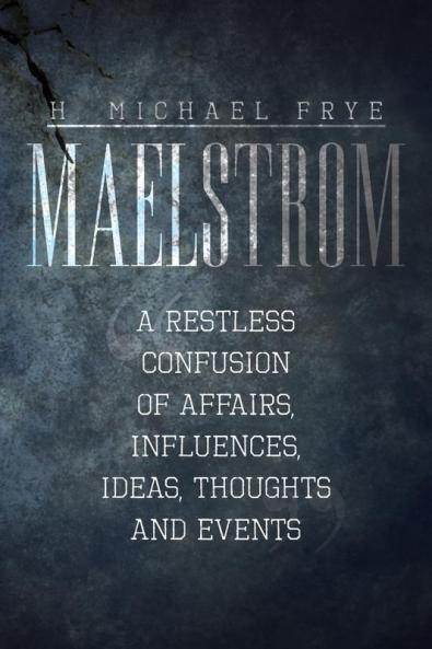 Maelstrom: A Restless Confusion of Affairs Influences Ideas Thoughts and Events