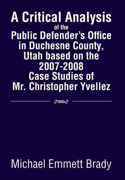 A Critical Analysis of the Public Defender's Office in Duchesne County Utah Based on the 2007-2008 Case Studies of Mr. Christopher Yvellez