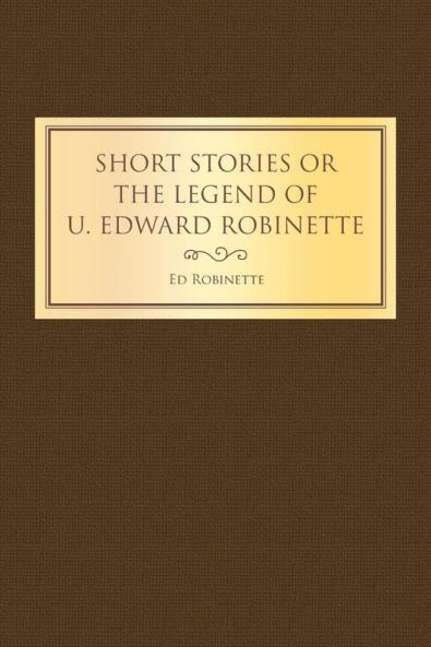 Short Stories or the Legend of U. Edward Robinette