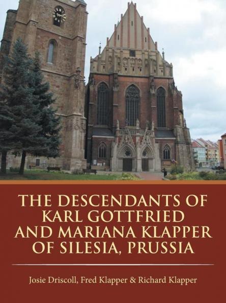The Descendants of Karl Gottfried and Mariana Klapper of Silesia Prussia