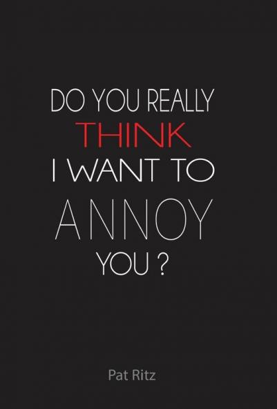 Do You Really Think I Want to Annoy You?