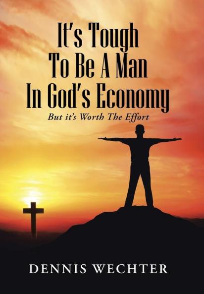 It’S Tough To Be A Man In God’S Economy: But It’S Worth The Effort