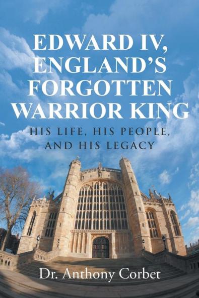 Edward IV England's Forgotten Warrior King