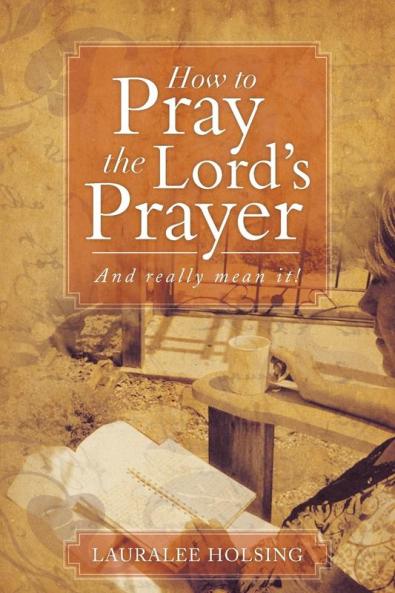 How to Pray the Lord's Prayer: And Really Mean It!