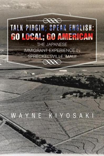 Talk Pidgin; Speak English: Go Local; Go American: The Japanese Immigrant Experience in Spreckelsville Maui