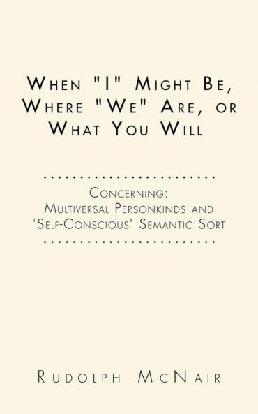 When I Might Be Where We Are or What You Will: Concerning: Multiversal Personkinds and 'Self-Conscious' Semantic Sort