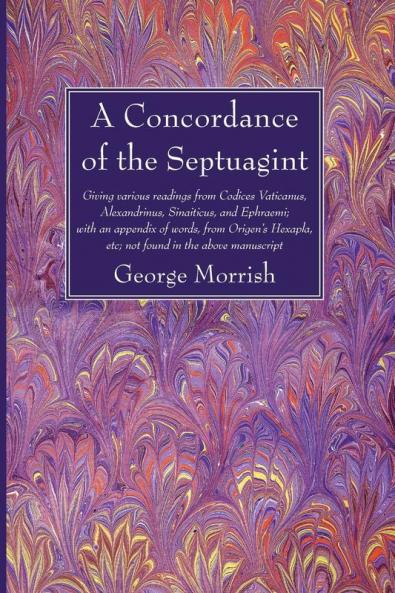 A Concordance of the Septuagint: Giving Various Readings from Codices Vaticanus Alexandrinus Sinaiticus and Ephraemi; With an Appendix of Words ... Etc.; Not Found in the Above Manuscript