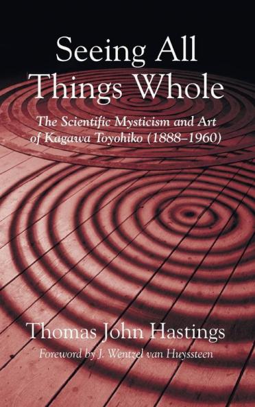 Seeing All Things Whole: The Scientific Mysticism and Art of Kagawa Toyohiko (1888-1960)