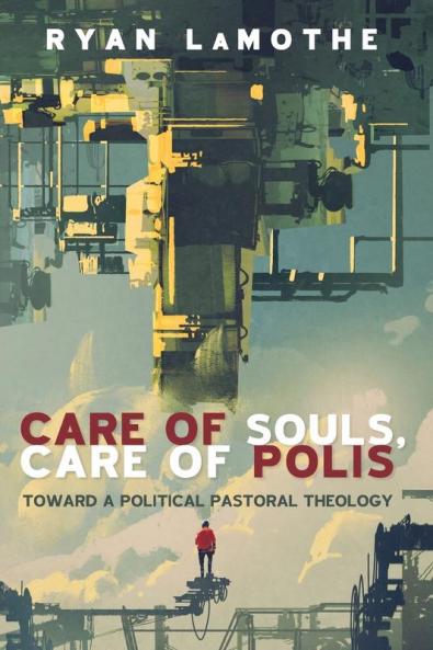 Care of Souls Care of Polis: Toward a Political Pastoral Theology