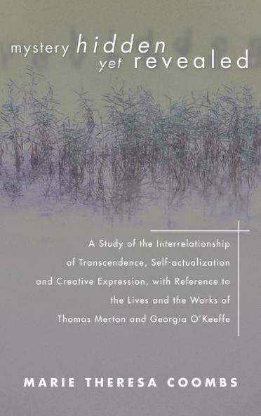 Mystery Hidden Yet Revealed: A Study of the Interrelationship of Transcendence Self-Actualization and Creative Expression with Reference to the ... Works of Thomas Merton and Georgia O'Keeffe