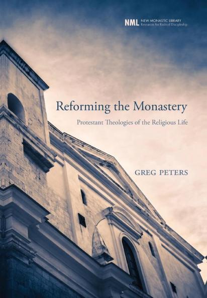 Reforming the Monastery: Protestant Theologies of the Religious Life: 12 (New Monastic Library: Resources for Radical Discipleship)