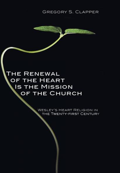The Renewal of the Heart Is the Mission of the Church: Wesley's Heart Religion in the Twenty-First Century