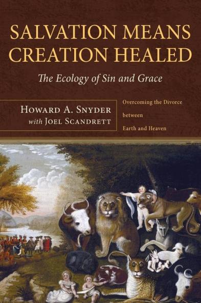 Salvation Means Creation Healed: The Ecology of Sin and Grace: Overcoming the Divorce Between Earth and Heaven