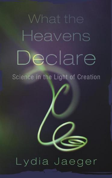 What the Heavens Declare: Science in the Light of Creation