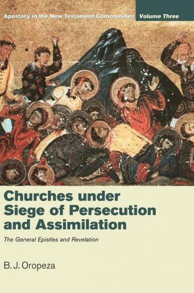 Churches under Siege of Persecution and Assimilation: Apostasy in the New Testament Communities Volume 3: The General Epistles and Revelation