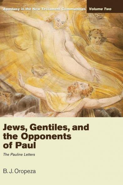 Jews Gentiles and the Opponents of Paul: Apostasy in the New Testament Communities Volume 2: The Pauline Letters