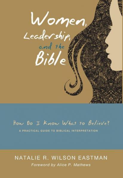 Women Leadership and the Bible: How Do I Know What to Believe? a Practical Guide to Biblical Interpretation
