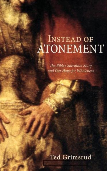 Instead of Atonement: The Bible's Salvation Story and Our Hope for Wholeness