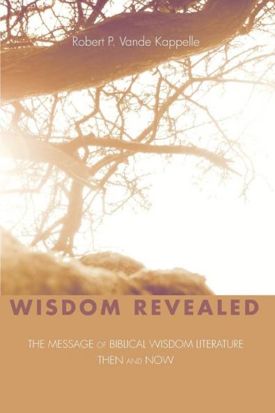 Wisdom Revealed: The Message of Biblical Wisdom Literature--Then and Now