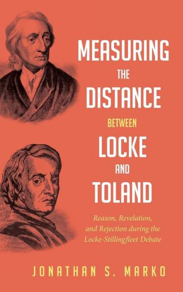 Measuring the Distance between Locke and Toland: Reason Revelation and Rejection During the Locke-Stillingfleet Debate