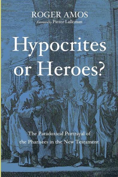 Hypocrites or Heroes?: The Paradoxical Portrayal of the Pharisees in the New Testament