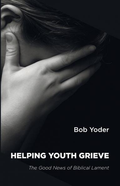 Helping Youth Grieve: The Good News of Biblical Lament