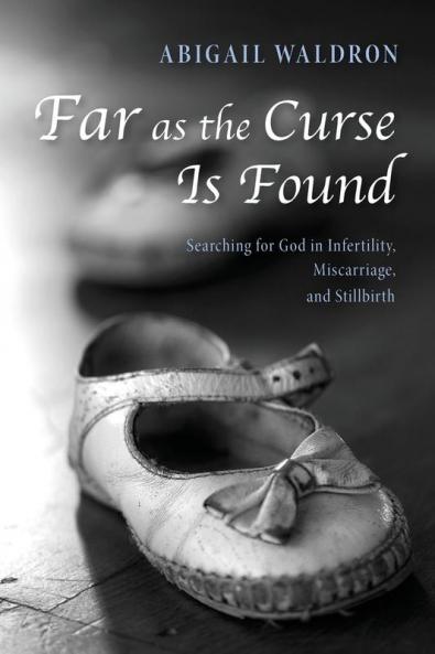Far as the Curse Is Found: Searching for God in Infertility Miscarriage and Stillbirth