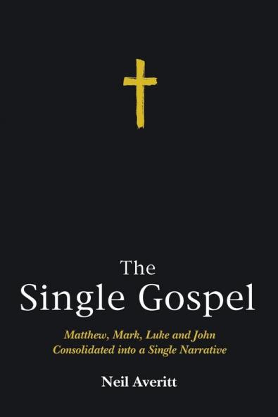 The Single Gospel: Matthew Mark Luke and John Consolidated Into a Single Narrative