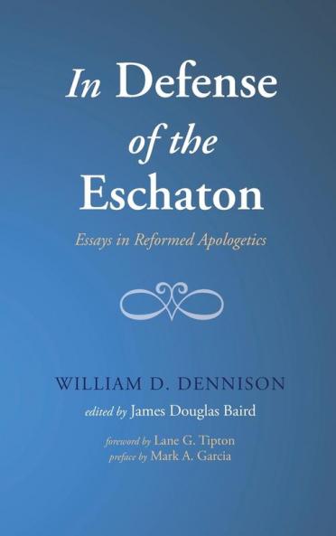 In Defense of the Eschaton: Essays in Reformed Apologetics