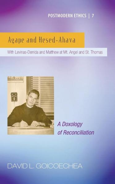 Agape and Hesed-Ahava: With Levinas-Derrida and Matthew at Mt. Angel and St. Thomas (a Doxology of Reconciliation): 7 (Postmodern Ethics)