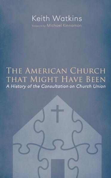 The American Church That Might Have Been: A History of the Consultation on Church Union