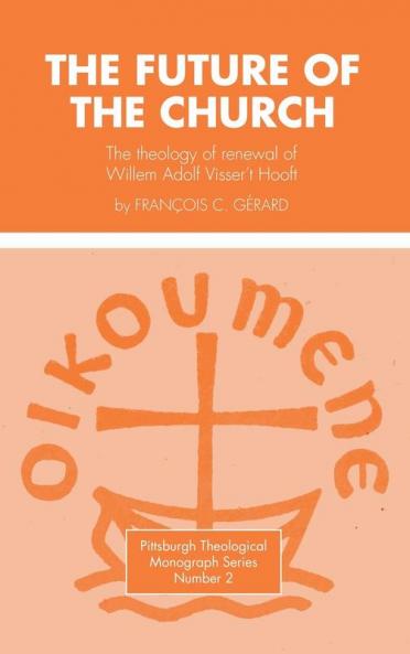 The Future of the Church: The Theology of Renewal of Willem Adolf Visser't Hooft: 2 (Pittsburgh Theological Monograph)