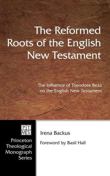 The Reformed Roots of the English New Testament: The Influence of Theodore Beza on the English New Testament: 28 (Pittsburgh Theological Monograph)