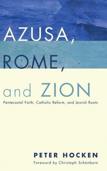 Azusa Rome and Zion: Pentecostal Faith Catholic Reform and Jewish Roots