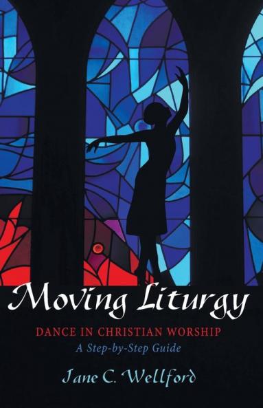 Moving Liturgy: Dance in Christian Worship a Step-By-Step Guide