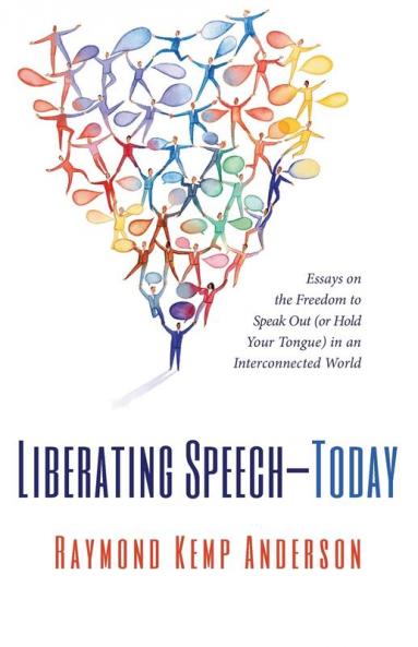Liberating Speech--Today: Essays on the Freedom to Speak Out (or Hold Your Tongue) in an Interconnected World