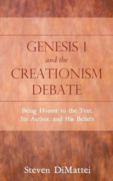 Genesis 1 and the Creationism Debate: Being Honest to the Text Its Author and His Beliefs
