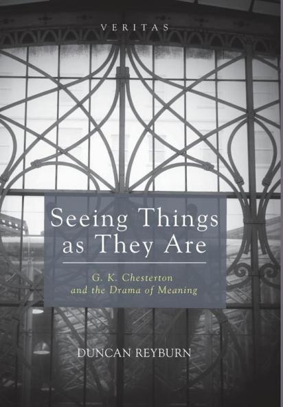 Seeing Things as They Are: G. K. Chesterton and the Drama of Meaning: 18 (Veritas)