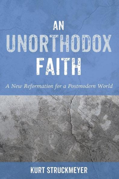 An Unorthodox Faith: A New Reformation for a Postmodern World