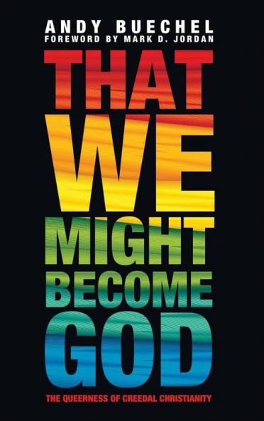 That We Might Become God: The Queerness of Creedal Christianity