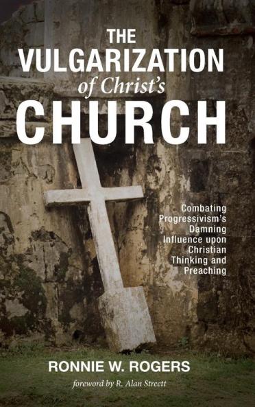 The Vulgarization of Christ's Church: Combating Progressivism's Damning Influence Upon Christian Thinking and Preaching