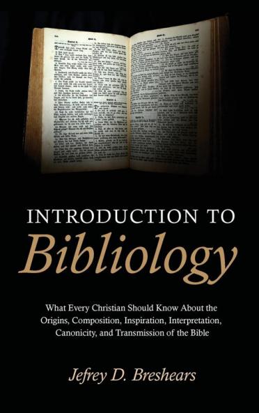 Introduction to Bibliology: What Every Christian Should Know about the Origins Composition Inspiration Interpretation Canonicity and Transmission of the Bible