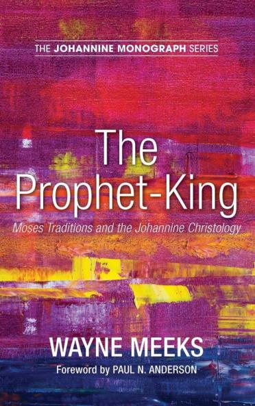 The Prophet-King: Moses Traditions and the Johannine Christology: 5 (Johannine Monograph)