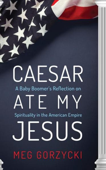 Caesar Ate My Jesus: A Baby Boomer's Reflection on Spirituality in the American Empire