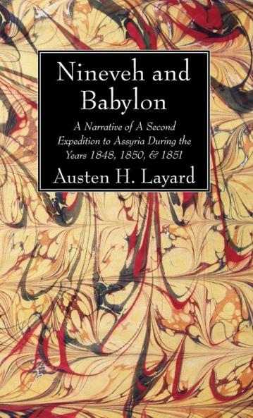 Nineveh and Babylon: A Narrative of a Second Expedition to Assyria During the Years 1848 1850 & 1851