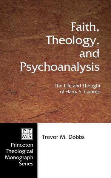 Faith Theology and Psychoanalysis: The Life and Thought of Harry S. Guntrip: 72 (Princeton Theological Monograph)