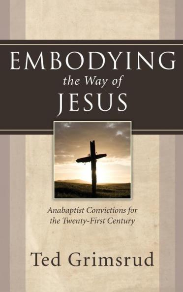 Embodying the Way of Jesus: Anabaptist Convictions for the Twenty-First Century