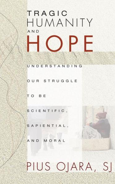 Tragic Humanity and Hope: Understanding Our Struggle to Be Scientific Sapiential and Moral